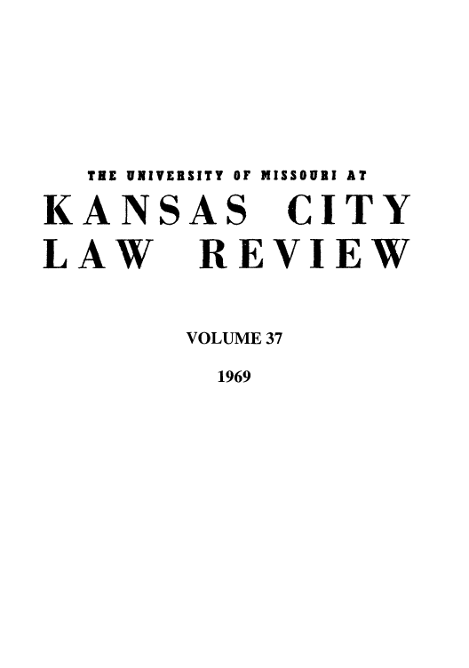 handle is hein.journals/umkc37 and id is 1 raw text is: THE UNIVERSITY OF MISSOURI AT
KANSAS CITY
LAW REVIEW
VOLUME 37
1969


