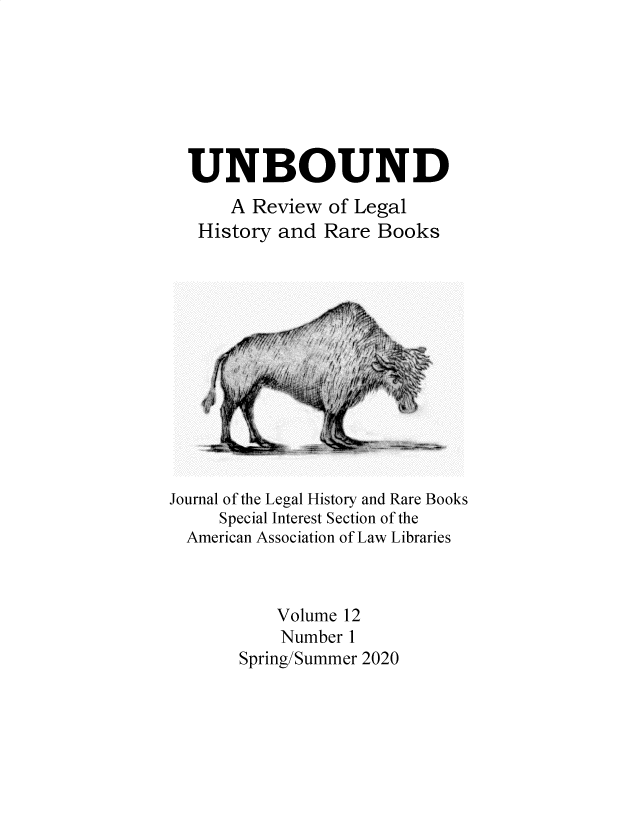 handle is hein.journals/unbound12 and id is 1 raw text is: UNBOUND
A Review of Legal
History and Rare Books

Journal of the Legal History and Rare Books
Special Interest Section of the
American Association of Law Libraries
Volume 12
Number 1
Spring/Summer 2020


