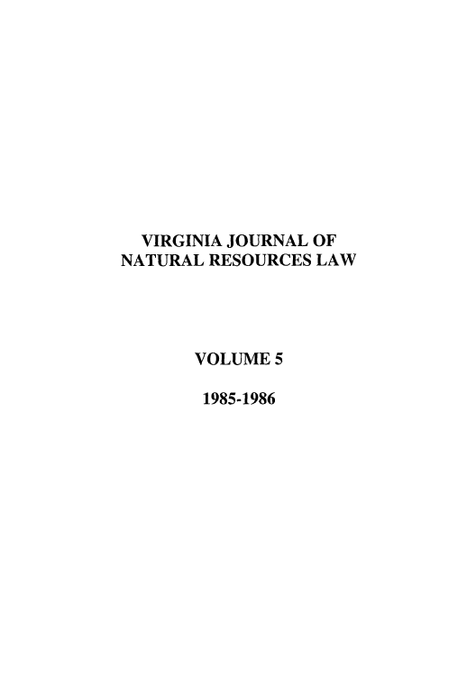 handle is hein.journals/velj5 and id is 1 raw text is: VIRGINIA JOURNAL OF
NATURAL RESOURCES LAW
VOLUME 5
1985-1986


