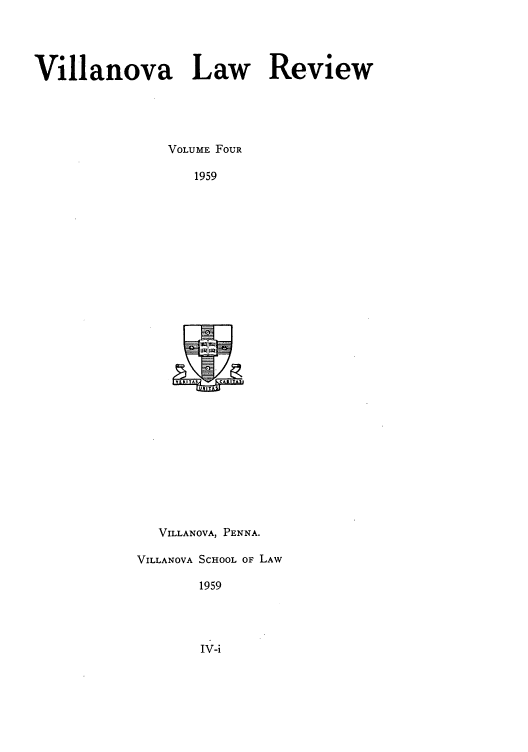 handle is hein.journals/vllalr4 and id is 1 raw text is: Villanova Law Review
VOLUME FOUR
1959

VILLANOVA, PENNA.
VILLANOVA SCHOOL OF LAW
1959

IV-i


