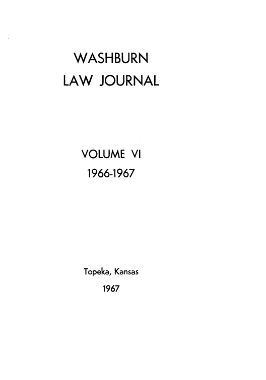 handle is hein.journals/wasbur6 and id is 1 raw text is: WASHBURN
LAW JOURNAL
VOLUME VI
1966-1967
Topeka, Kansas

1967


