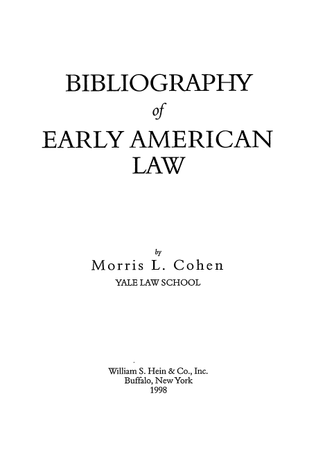 handle is hein.lbr/beamla0005 and id is 1 raw text is: BIBLIOGRAPHY
of
EARLY AMERICAN

LAW

Morris

by
L.

Cohen

YALE LAW SCHOOL
William S. Hein & Co., Inc.
Buffalo, New York
1998


