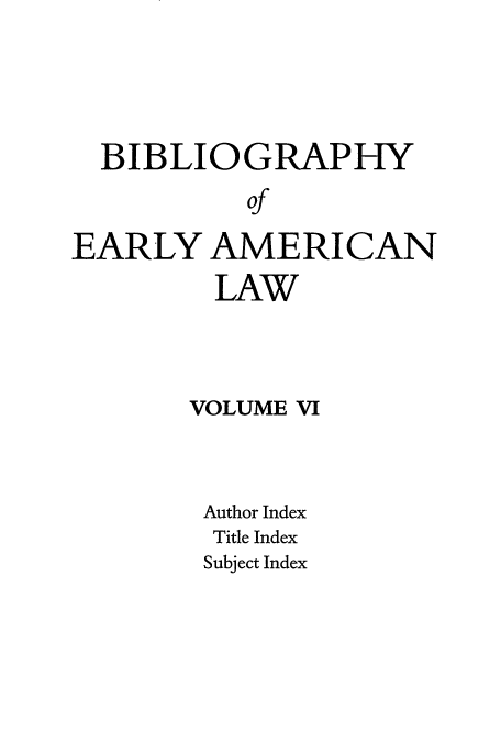 handle is hein.lbr/beamla0006 and id is 1 raw text is: BIBLIOGRAPHY
of
EARLY AMERICAN

LAW
VOLUME VI
Author Index
Title Index
Subject Index



