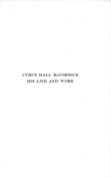 handle is hein.lbr/chmhlw0001 and id is 1 raw text is: 

















CYRUS HALL McCORMICK
  HIS LIFE AND WORK


