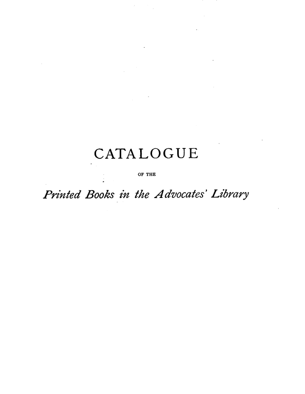 handle is hein.lbr/cpblfa0001 and id is 1 raw text is: 










        CATALOGUE
              OF THE

Printed Books in the Advocates' Library


