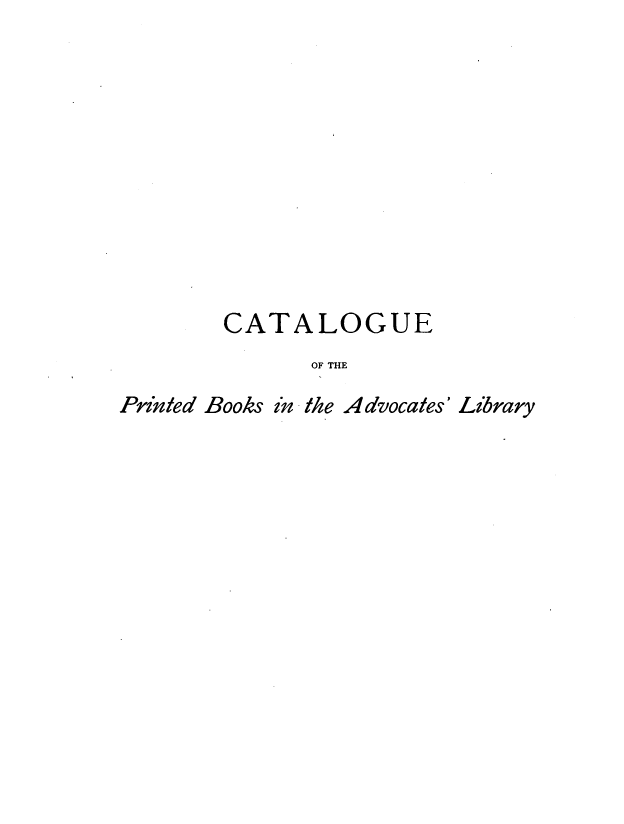 handle is hein.lbr/cpblfa0004 and id is 1 raw text is: 











        CATALOGUE
              OF THE

Printed Books in the Advocates' Library


