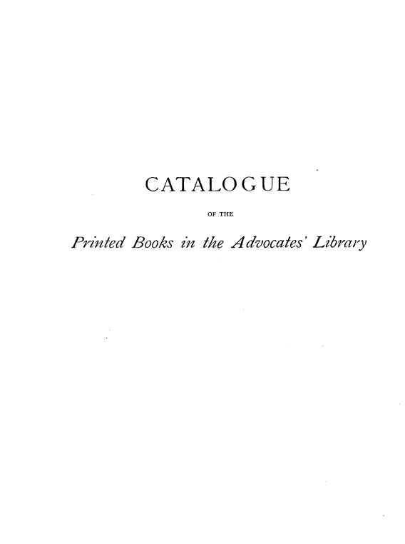 handle is hein.lbr/cpblfa0006 and id is 1 raw text is: 









        CATALOGUE
               OF THE

Printed Books in the Advocates' Library


