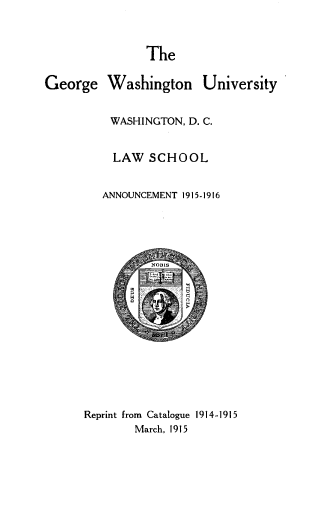 handle is hein.lbr/dola0006 and id is 1 raw text is: 





George


      The

Washington University


WASHINGTON, D. C.


LAW   SCHOOL


   ANNOUNCEMENT 1915-1916

















Reprint from Catalogue 1914-1915
        March, 1915


