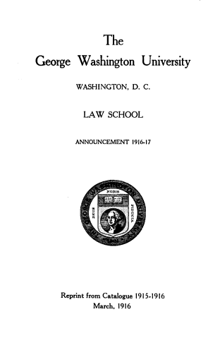 handle is hein.lbr/dola0007 and id is 1 raw text is: 



               The

George Washington University


         WASHINGTON,  D. C.


           LAW  SCHOOL


         ANNOUNCEMENT 1916-17


          NnBIS












Reprint from Catalogue 1915-1916
       March, 1916


