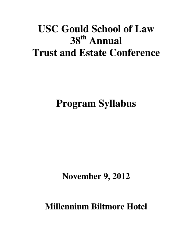 handle is hein.lbr/trustec0038 and id is 1 raw text is: 

USC   Gould School of Law
        38th Annual
Trust and Estate Conference




     Program Syllabus


November 9,


2012


Millennium Biltmore Hotel


