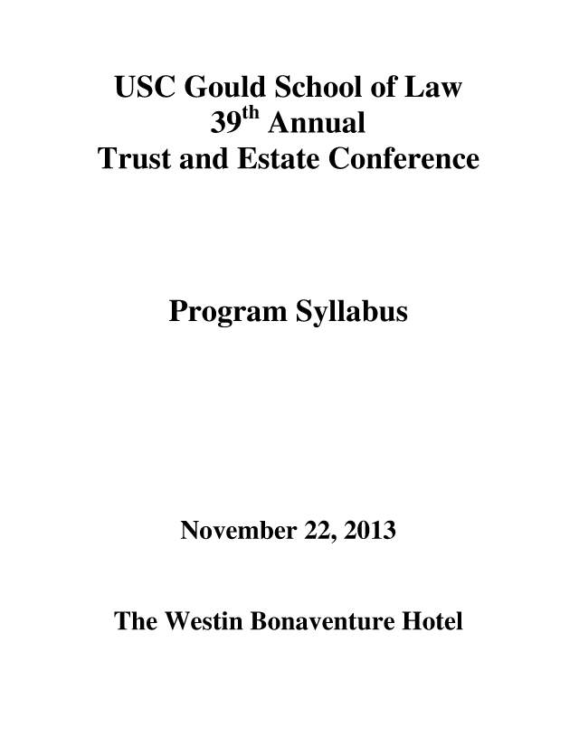 handle is hein.lbr/trustec0039 and id is 1 raw text is: 

USC   Gould School of Law
        39th Annual
Trust and Estate Conference




     Program Syllabus


November 22,


2013


The Westin Bonaventure Hotel


