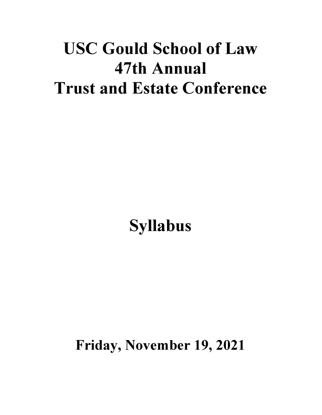 handle is hein.lbr/trustec0047 and id is 1 raw text is: USC Gould School of Law
47th Annual
Trust and Estate Conference
Syllabus
Friday, November 19, 2021


