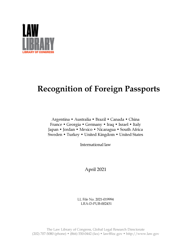 handle is hein.llcr/locaeap0001 and id is 1 raw text is: Recognition of Foreign Passports
Argentina - Australia - Brazil - Canada - China
France e Georgia - Germany - Iraq - Israel - Italy
Japan - Jordan - Mexico - Nicaragua - South Africa
Sweden - Turkey - United Kingdom - United States
International law
April 2021
LL File No. 2021-019994
LRA-D-PUB-002431
yss
(2'2) 70  00(hn)*(6)5004    fx)*lw  lcgv*hi:/     w l


