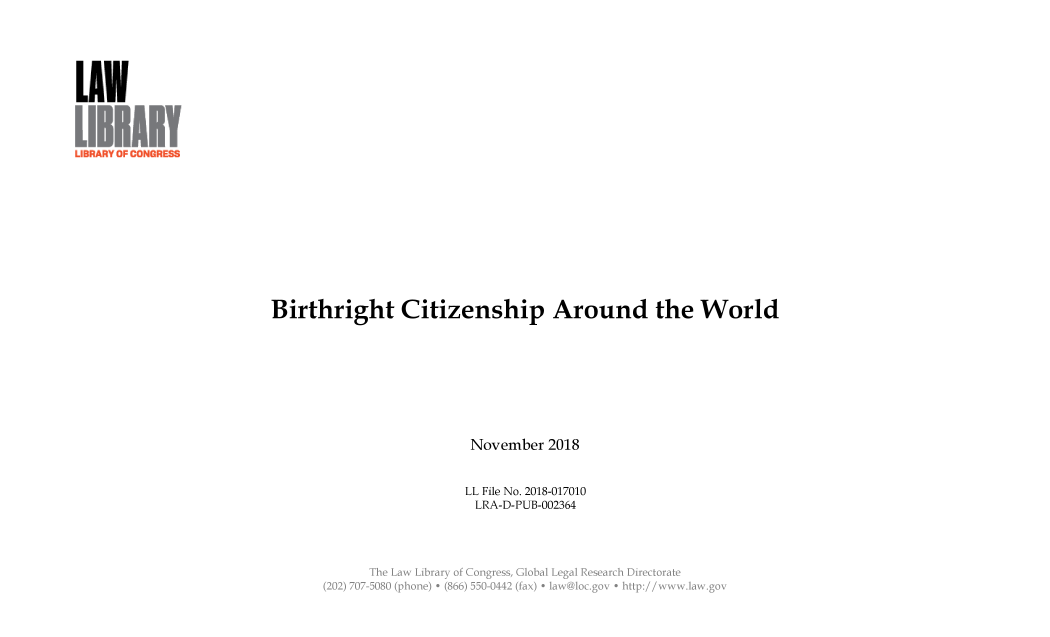 handle is hein.llcr/locaecx0001 and id is 1 raw text is: LUN
\ \n

Birthright Citizenship Around the World
November 2018
LL File No. 2018-017010
LRA-D-PUB-002364
T'e                   (->V:rayo  ogrsGoblLglReerhDietrt


