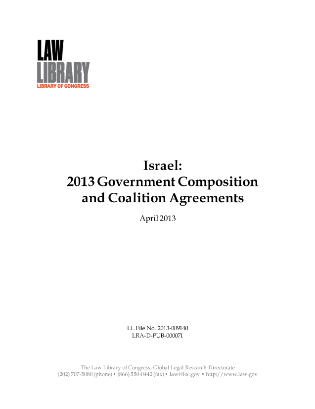 handle is hein.llcr/locaeio0001 and id is 1 raw text is: Israel:
2013 Government Composition
and Coalition Agreements
April 2013
LL File No. 2013-009140
LRA-D-PUB-000071
v wgga
(20)77 580(phne e 86)55-0 10(a)  an, go    : //  wi wgv


