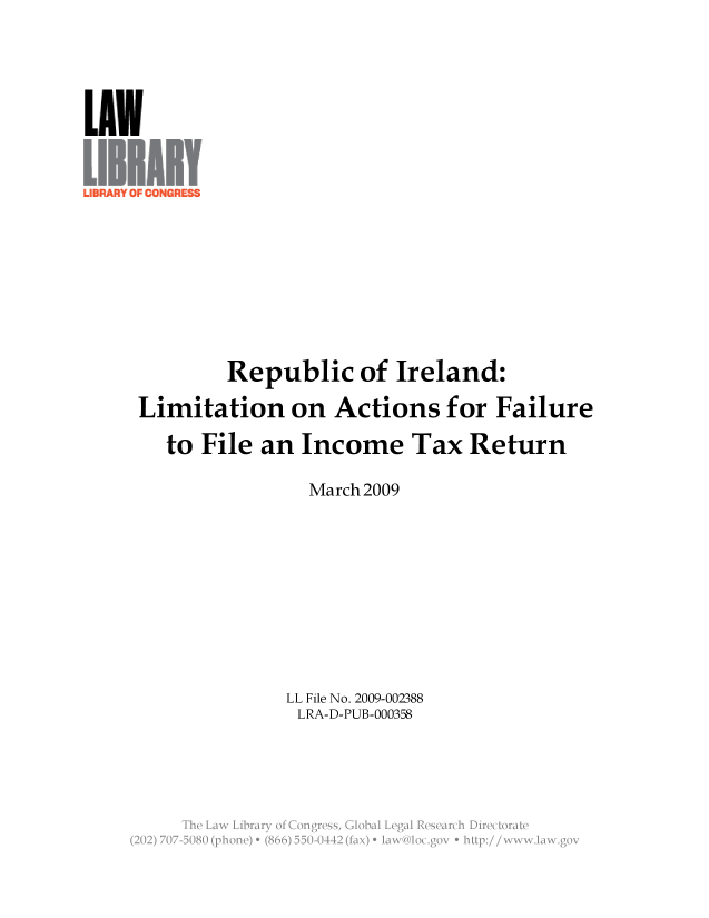 handle is hein.llcr/locaerg0001 and id is 1 raw text is: Republic of Ireland:
Limitation on Actions for Failure
to File an Income Tax Return
March 2009
LL File No. 2009-002388
LRA-D-PUB-000358
aw  ary 0 gsg         aa
(20)77 580(phne e 86)55-0 1 0(a)  an, go    : //  wwawgi


