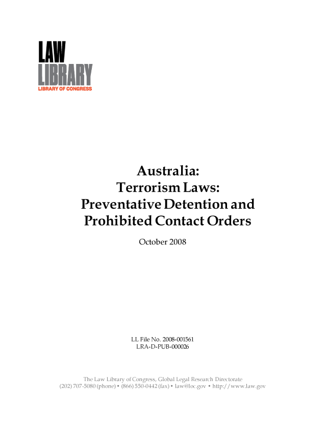 handle is hein.llcr/locaesw0001 and id is 1 raw text is: Australia:
Terrorism Laws:
Preventative Detention and
Prohibited Contact Orders
October 2008
LL File No. 2008-001561
LRA-D-PUB-000026
v wgga



