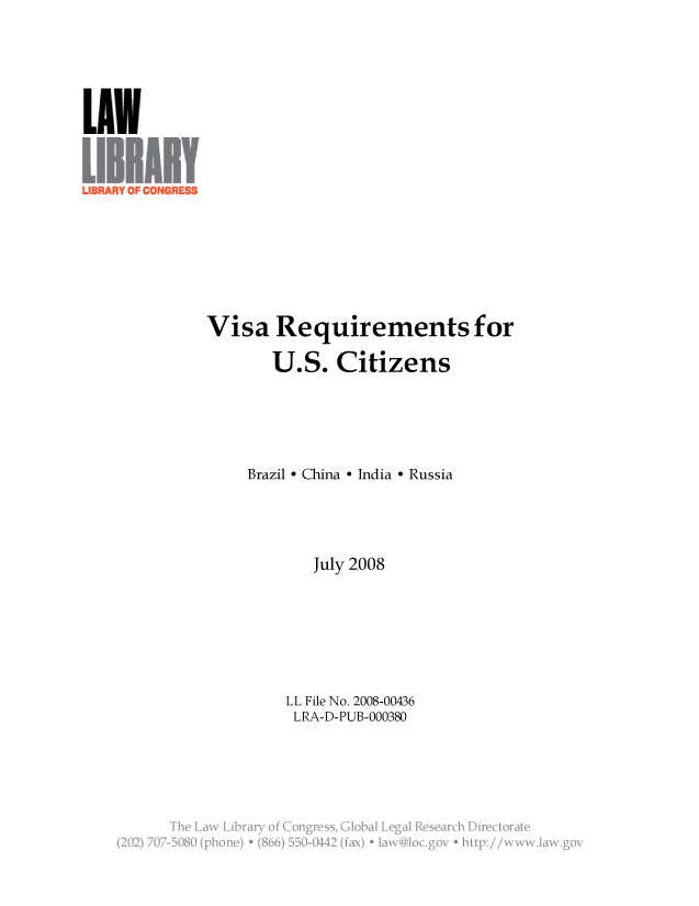 handle is hein.llcr/locaeuk0001 and id is 1 raw text is: Visa Requirements for
U.S. Citizens
Brazil - China - India - Russia
July 2008
LL File No. 2008-00436
LRA-D-PUB-000380
jh  La2B   Lirr .f CV ges  lblLgl eerhDetoa


