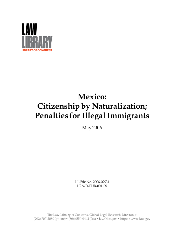 handle is hein.llcr/locaezq0001 and id is 1 raw text is: Mexico:
Citizenship by Naturalization;
Penalties for Illegal Immigrants
May 2006
LL File No. 2006-02931
LRA-D-PUB-001139
Th  L w  ibar  o  CnresGoalLealRserc  iirctraV


