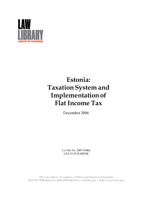 handle is hein.llcr/locafad0001 and id is 1 raw text is: Estonia:
Taxation System and
Implementation of
Flat Income Tax
December 2006
LL File No. 2007-03464
LRA-D-PUB-000318
S wgg            a
(202) 707 5080 (phone) e (866)550-041  1 0n, gv+b :/w wia  v


