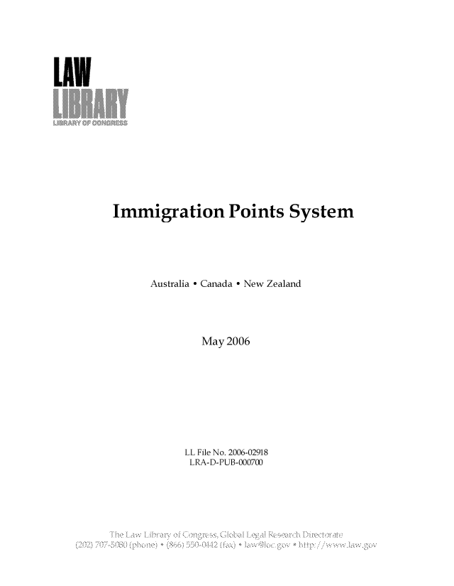 handle is hein.llcr/locafdj0001 and id is 1 raw text is: Immigration Points System
Australia - Canada - New Zealand
May 2006
LL File No. 2006-02918
LRA-D-PUB-000700
\.The.*~~'* a L r C g>a g   ResNa
(2.) 7'-'V........+..66  5-..   -2-a)  a   'o~o  -'---- h Iip// w. -a-''gN-v


