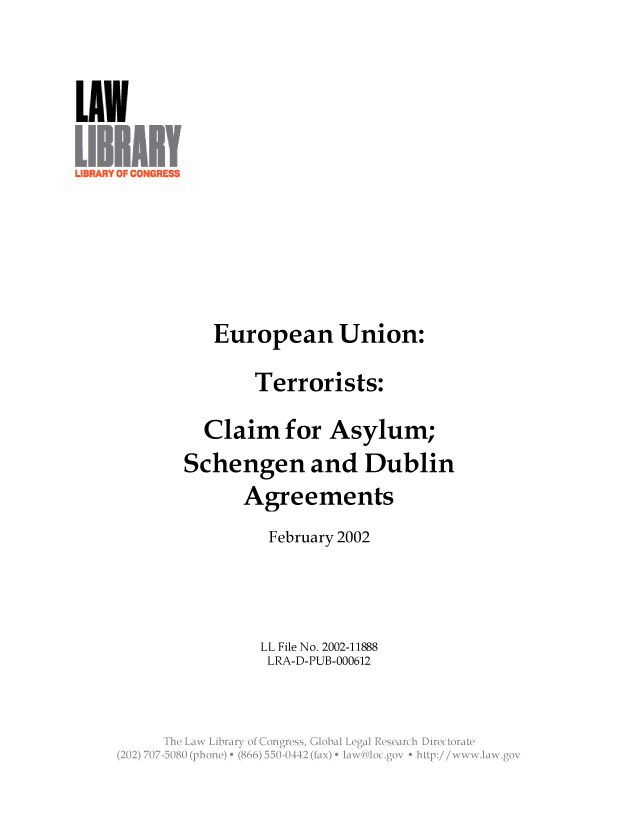 handle is hein.llcr/locafnp0001 and id is 1 raw text is: European Union:
Terrorists:
Claim for Asylum;
Schengen and Dublin
Agreements
February 2002
LL File No. 2002-11888
LRA-D-PUB-000612
The Law  ibraryio >2ng <ss   Voa  ea  eerc  lrcoa


