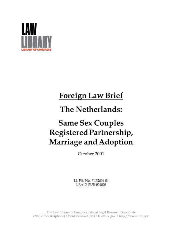 handle is hein.llcr/locafpy0001 and id is 1 raw text is: LU7N

Foreign Law Brief

The Netherlands:
Same Sex Couples
Registered Partnership,
Marriage and Adoption
October 2001
LL File No. FLB2001-04
LRA-D-PUB-001003
The'',~  Law Liba  ofC n;s.GblLglReerhDrcoa


