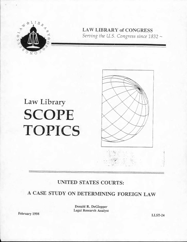 handle is hein.llcr/locagav0001 and id is 1 raw text is: r'L
J

LAW LIBRARY of CONGRESS
Seruizs  U S Conz ress szna 1832~

Law Libra

- - -  ---  -------
q                      .NY .

N'
K

UNITED STATES COURTS:
A CASE STUDY ON DETERMINING FOREIGN LAW
Donald R, DeGlopper
Legai Research Analyst

kebruary 998

LLST- 24

- - ------------

z
i
i


