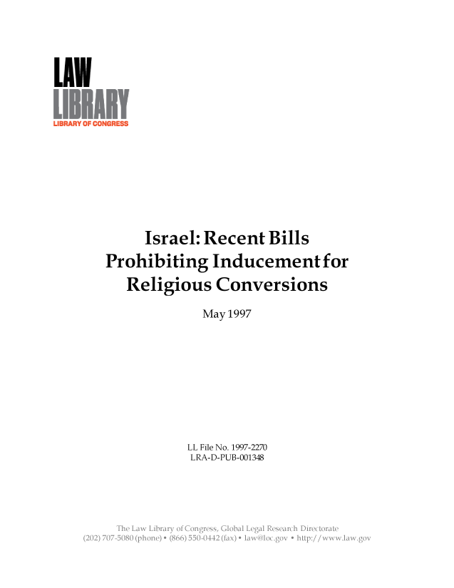 handle is hein.llcr/locagct0001 and id is 1 raw text is: Israel: Recent Bills
Prohibiting Inducement for
Religious Conversions
May 1997
LL File No. 1997-2270
LRA-D-PUB-001348
The Law  ibraryio >2ng <ss   Voa  ea  eerc  lrcoa


