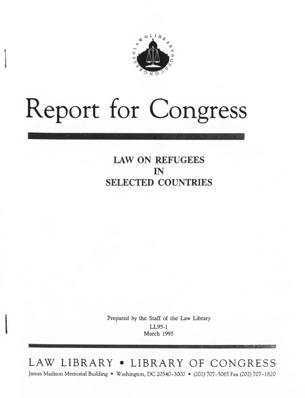 handle is hein.llcr/locagha0001 and id is 1 raw text is: LAW ON REFUGEES
IN

Prepared by the Staff of the Law Library
LL9$-1
March 1995

LAW LIBRARY

OF CONGRESS

James Madison Memorial Building  Washington, DC 2054-3000  (202) 707-5065 Fax (202) 707-1820

Report for Congress

------------------------------

e LIBRARY


