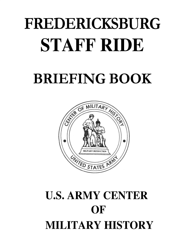 handle is hein.milandgov/fredkcsf0001 and id is 1 raw text is: 
FREDERICKSBURG
  STAFF  RIDE

  BRIEFING BOOK







  U.S. ARMY CENTER
        OF
  MILITARY HISTORY


