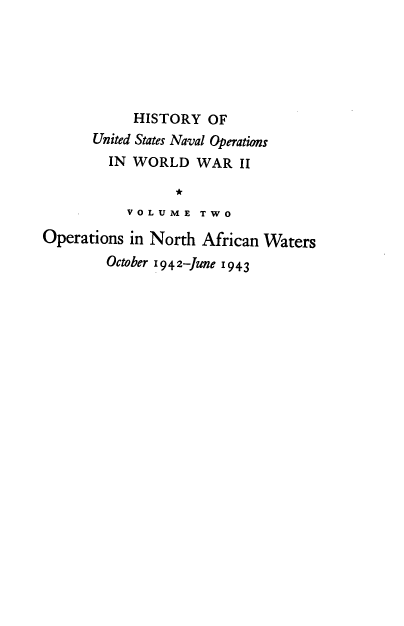handle is hein.milandgov/hnoww0002 and id is 1 raw text is: 






            HISTORY  OF
      United States Naval Operations
         IN WORLD   WAR  II

                 *
           V O L U M E T W O

Operations in North  African Waters
        October '94 2-June 1943


