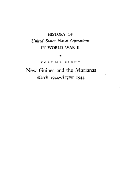handle is hein.milandgov/hnoww0008 and id is 1 raw text is: 






         HISTORY  OF
  United States Naval Operations
      IN WORLD   WAR  II

              *
      V O L U M E E I G H T

New  Guinea  and the Marianas
     March 1944-August 1944


