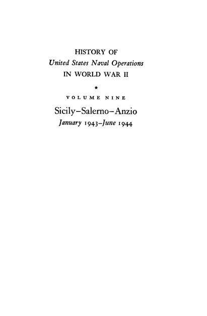 handle is hein.milandgov/hnoww0009 and id is 1 raw text is: 





       HISTORY OF
United States Naval Operations
    IN WORLD  WAR  II

            *
    VOLUME N I   N E

 Sicily-Salerno-Anzio
 January 1943-June 1944


