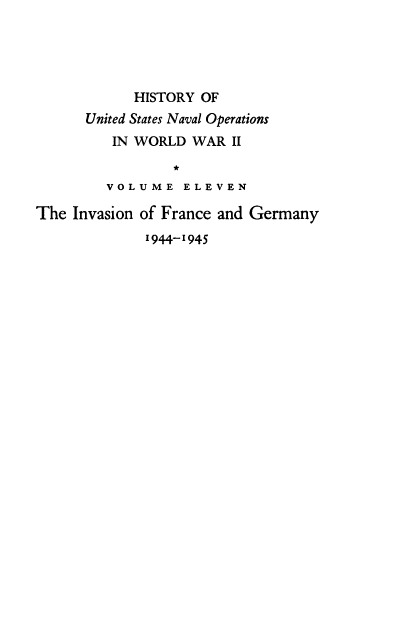 handle is hein.milandgov/hnoww0011 and id is 1 raw text is: 





            HISTORY OF
      United States Naval Operations
         IN WORLD  WAR  II
                 *
         VOLUME   E L E V E N

The  Invasion of France and Germany
              1944-1945


