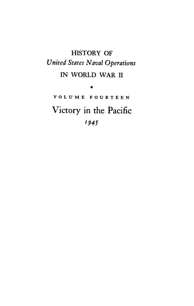 handle is hein.milandgov/hnoww0014 and id is 1 raw text is: 





      HISTORY  OF
United States Naval Operations
    IN WORLD  WAR  II


  VOLUME   F OU R T E E N

  Victory in the Pacific

          1945


