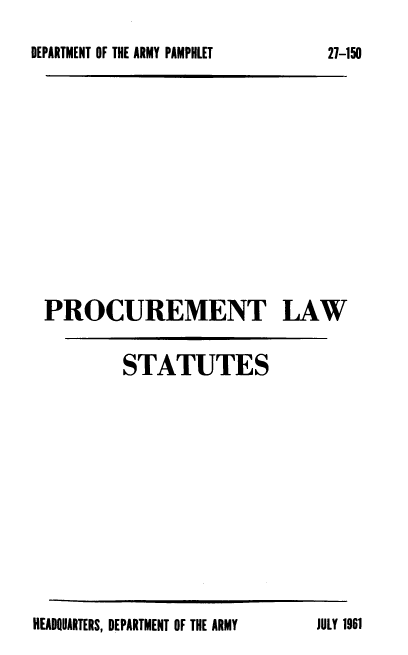 handle is hein.milandgov/pcmtlwss0001 and id is 1 raw text is: DEPARTMENT OF THE ARMY PAMPHLET

PROCUREMENT LAW
STATUTES

HEADQUARTERS, DEPARTMENT OF THE ARMY

27-150

JULY 1961


