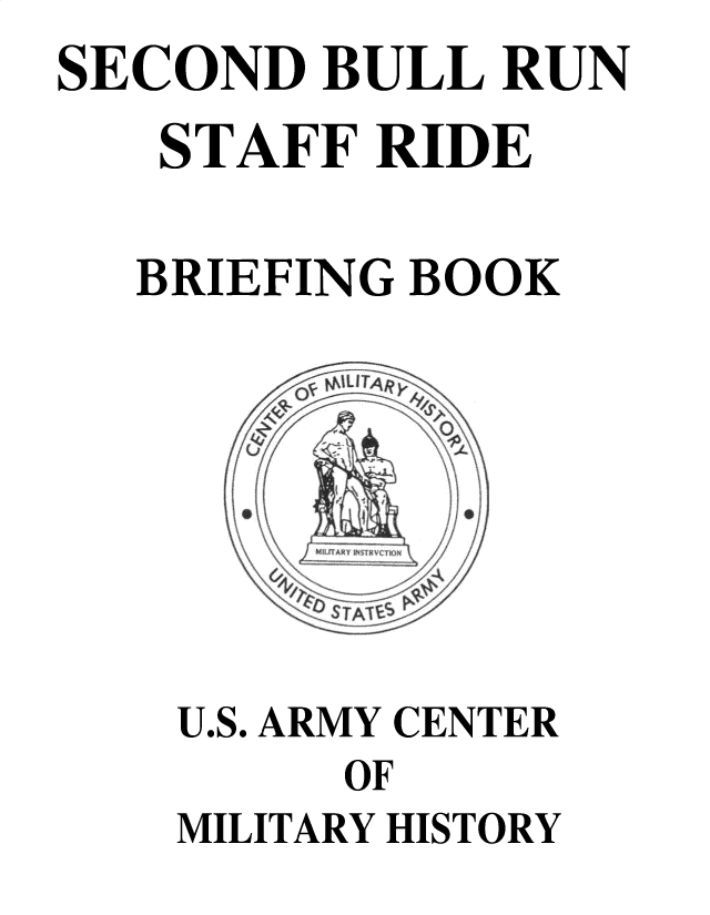 handle is hein.milandgov/sbllrsfr0001 and id is 1 raw text is: SECOND  BULL  RUN
   STAFF  RIDE

   BRIEFING BOOK








   U.S. ARMY CENTER
         OF
    MILITARY HISTORY


