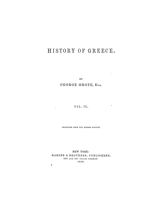 handle is hein.milegres/histgrg0009 and id is 1 raw text is: HISTORY OF GREECE.
BY
GEORGE GROTE, EsQ.

VOL. IX.
REPRINTED FROM TIE LONDON EDITION.
NEW YORK:
HARPER & BROTHERS, PUBLISHERS,
329 AND 331 PEARL STREET.
1853.


