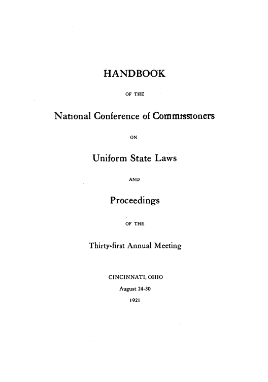 handle is hein.nccusl/nccprhb0031 and id is 1 raw text is: HANDBOOK
OF THE
National Conference of Cormttonrs
ON

Uniform State Laws
AND
Proceedings
OF THE
Thirty-first Annual Meeting
CINCINNATI, OHIO
August 24-30

1921


