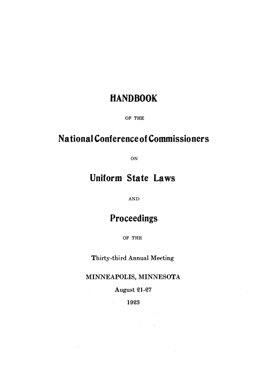 handle is hein.nccusl/nccprhb0033 and id is 1 raw text is: HANDBOOK
OF THE
National Conference of Commissioners
ON
Uniform State Laws
AND
Proceedings
OF THE
Thirty-third Annual Meeting
MINNEAPOLIS, MINNESOTA
August 21-27
1923



