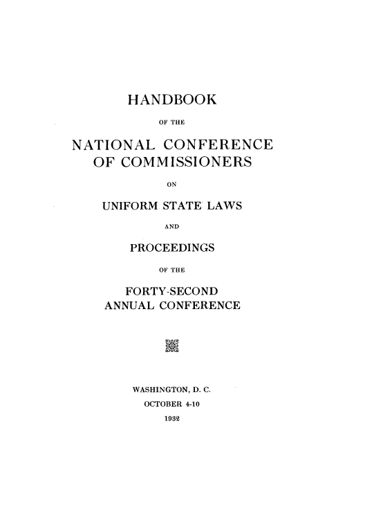 handle is hein.nccusl/nccprhb0042 and id is 1 raw text is: HANDBOOK
OF THE
NATIONAL CONFERENCE
OF COMMISSIONERS
ON

UNIFORM STATE LAWS
AND
PROCEEDINGS
OF THE
FORTY-SECOND
ANNUAL CONFERENCE
m
WASHINGTON, D. C.
OCTOBER 4-10

1932


