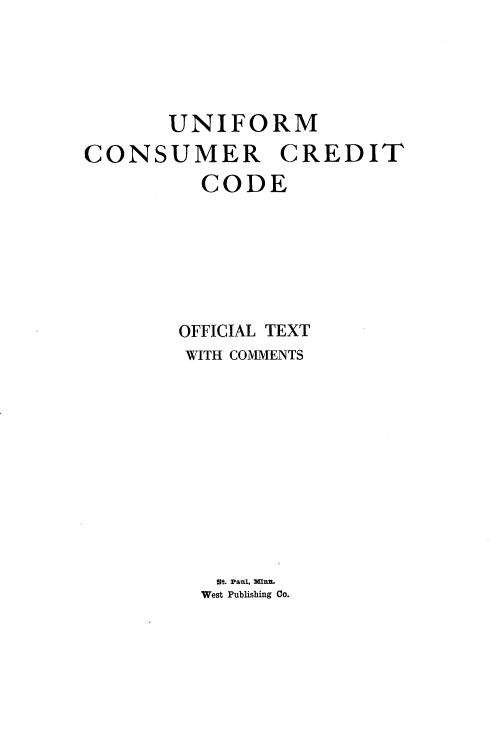 handle is hein.nccusl/ucccotwc0001 and id is 1 raw text is: UNIFORM
CONSUMER CREDIT
CODE
OFFICIAL TEXT
WITH COMMENTS
St. Paul, Minn.
West Publishing Co.


