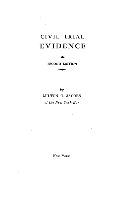 handle is hein.newyork/cvltiled0001 and id is 1 raw text is: CIVIL TRIAL
EVIDENCE
SECOND EDITION
by
MILTON C. JACOBS
of the New York Bar

NEW YORK


