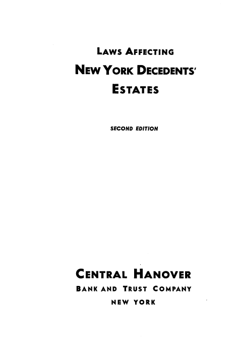 handle is hein.newyork/lwanyd0001 and id is 1 raw text is: 


LAWS AFFECTING


NEW  YORK DECEDENTS'

      ESTATES


      SECOND EDITION












CENTRAL   HANOVER
BANK AND TRUST COMPANY
      NEW YORK


