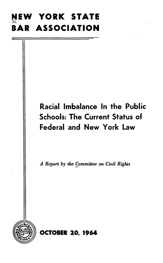handle is hein.newyork/ripscs0001 and id is 1 raw text is: 
NEW YORK STATE
BAR   ASSOCIATION


Racial Imbalance In the Public
Schools: The Current Status of
Federal and New York  Law



A Report by the Committee on Civil Rights


OCTBE 10, 1964
s


