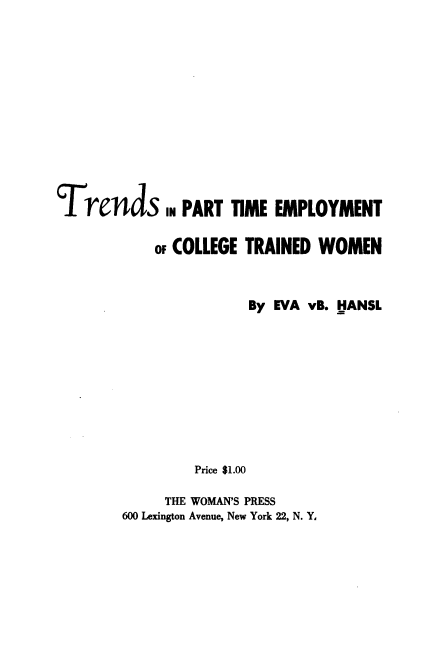 handle is hein.peggy/ptectw0001 and id is 1 raw text is: 














Trends   IN PART  TIME  EMPLOYMENT


         oF COLLEGE TRAINED  WOMEN



                    By EVA  vB. HANSL











              Price $1.00

          THE WOMAN'S PRESS
     600 Lexington Avenue, New York 22, N. Y,


