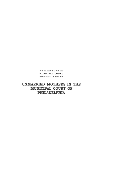 handle is hein.peggy/udmsitml0001 and id is 1 raw text is: 






















        PHILADELPHIA
        MUNICIPAL COURT
        SURVEY SERIES

UNMARRED   MOTERS   lN THE
    MUNICIAL  COURT OF
       PHilADELPHIA


