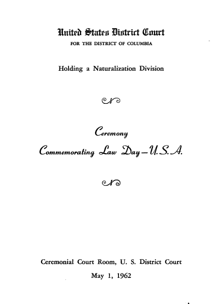 handle is hein.peggy/wbaandin0001 and id is 1 raw text is: 


ttiterb J ates UlistrWr Tourt
    FOR THE DISTRICT OF COLUMBIA


Holding a Naturalization Division






           Ceremony


Commemoratingj


Law §ba - 71S.  


Ceremonial Court Room, U. S. District Court
              May 1, 1962


