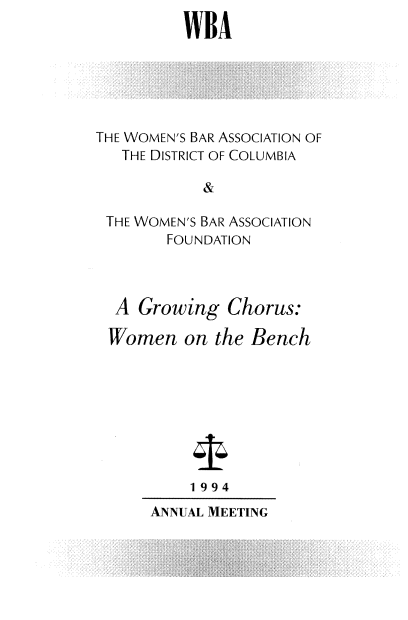 handle is hein.peggy/wbaandin0007 and id is 1 raw text is: 
WBA


THE WOMEN'S BAR ASSOCIATION OF
   THE DISTRICT OF COLUMBIA
           &

 THE WOMEN'S BAR ASSOCIATION
        FOUNDATION


A Growing Chorus:

Women on the Bench


    1994
ANNUAL MEETING



